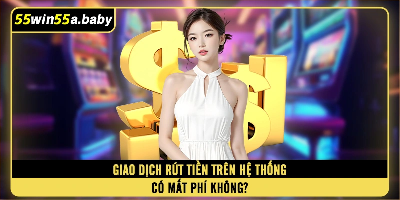 Giao dịch rút tiền trên hệ thống có mất phí không?