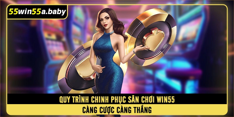 Quy trình chinh phục sân chơi WIN55 càng cược càng thắng