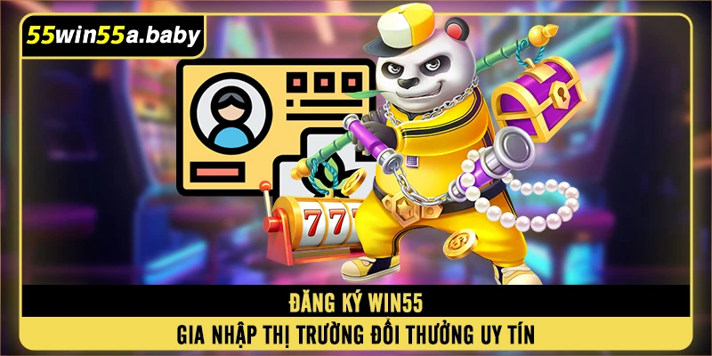 Đăng Ký WIN55 - Gia Nhập Thị Trường Đổi Thưởng Uy Tín