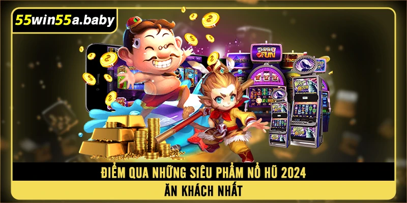 Điểm qua những siêu phẩm nổ hũ 2024 ăn khách nhất