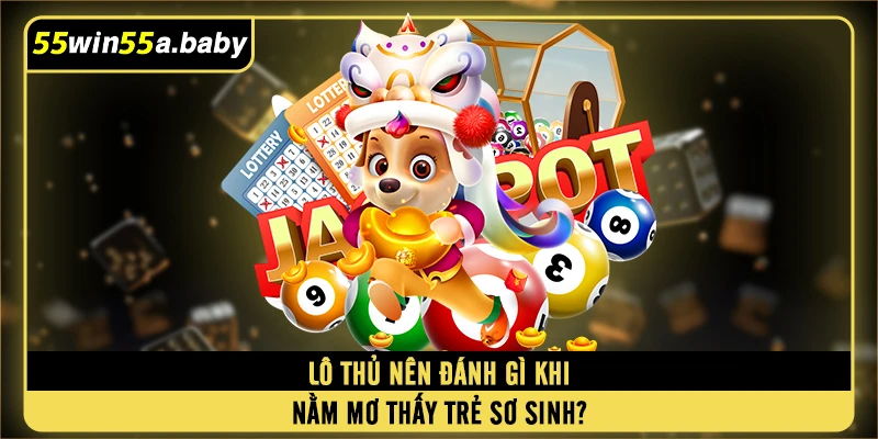 Lô thủ nên đánh gì khi nằm mơ thấy trẻ sơ sinh?