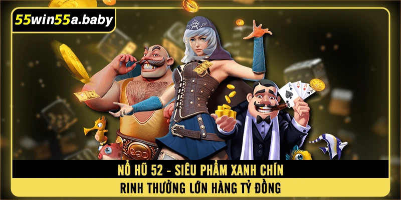 Nổ Hũ 52 - Siêu Phẩm Xanh Chín Rinh Thưởng Lớn Hàng Tỷ Đồng